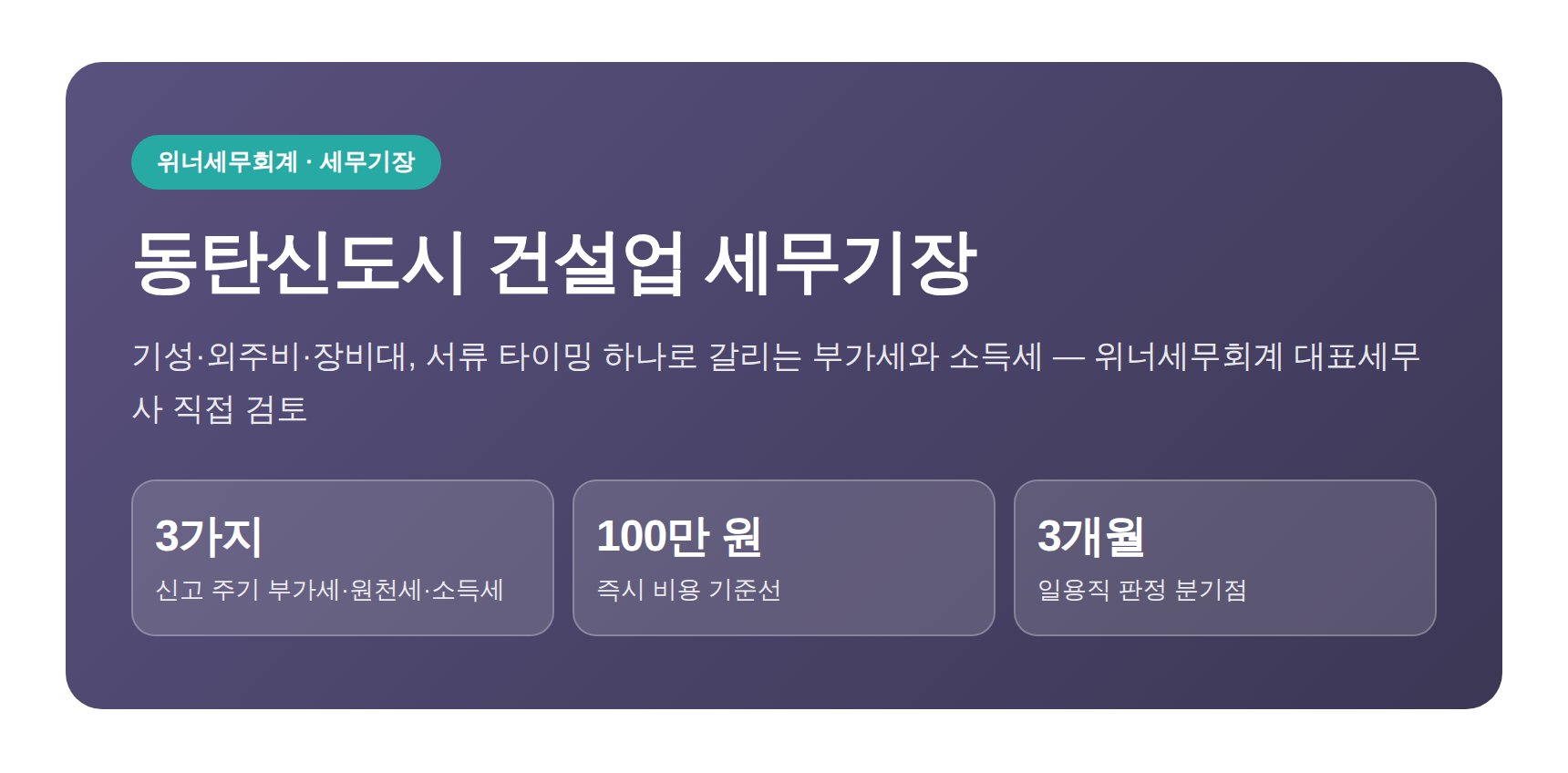 동탄신도시 건설업 세무기장 — 기성·외주비·장비대, 서류가 하루 늦으면 세금이 달라집니다 (동탄신도시 건설업 세무사)